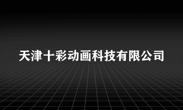 天津十彩动画科技有限公司