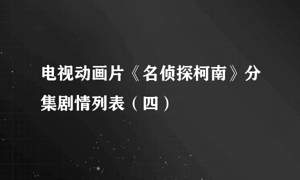 电视动画片《名侦探柯南》分集剧情列表（四）