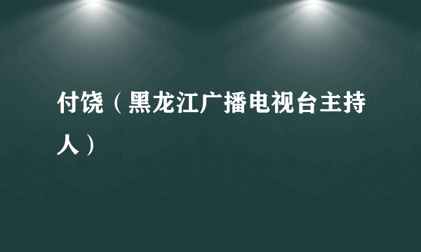 付饶（黑龙江广播电视台主持人）