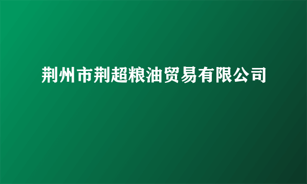 荆州市荆超粮油贸易有限公司
