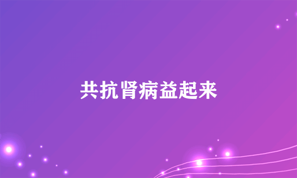 共抗肾病益起来
