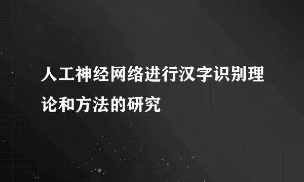 人工神经网络进行汉字识别理论和方法的研究