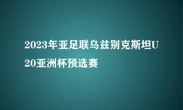 2023年亚足联乌兹别克斯坦U20亚洲杯预选赛
