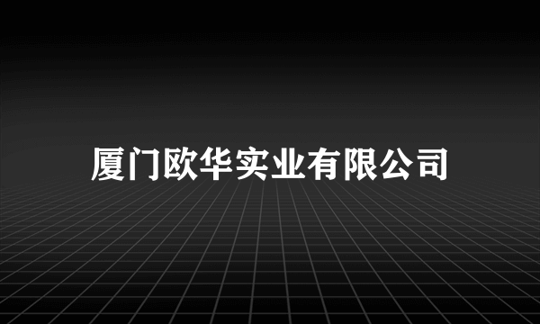 厦门欧华实业有限公司