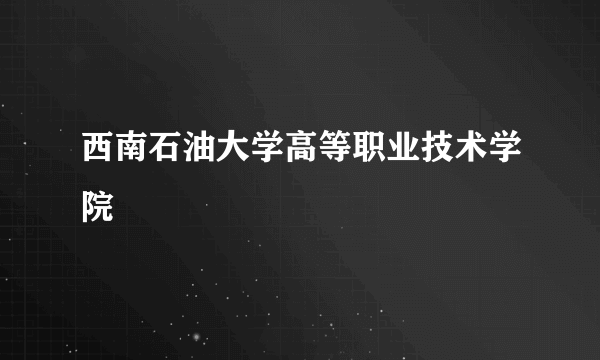 西南石油大学高等职业技术学院