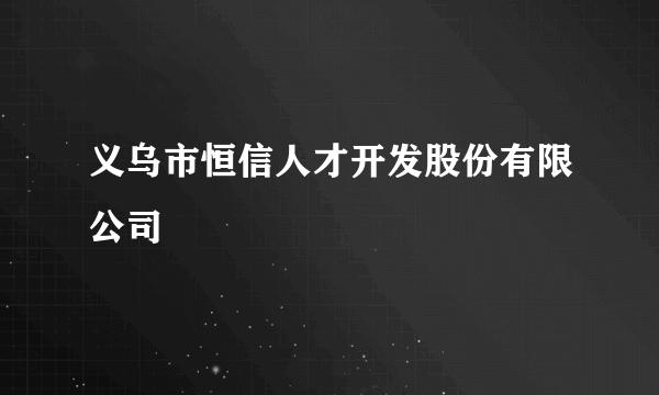 义乌市恒信人才开发股份有限公司