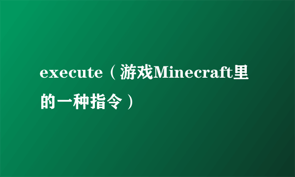 execute（游戏Minecraft里的一种指令）