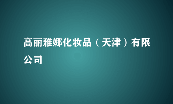 高丽雅娜化妆品（天津）有限公司