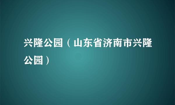 兴隆公园（山东省济南市兴隆公园）