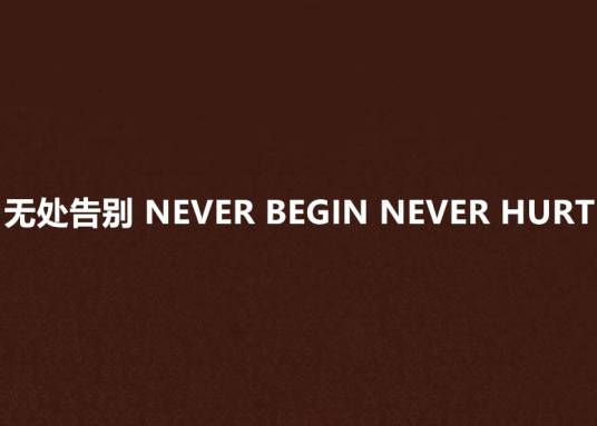 无处告别 NEVER BEGIN NEVER HURT
