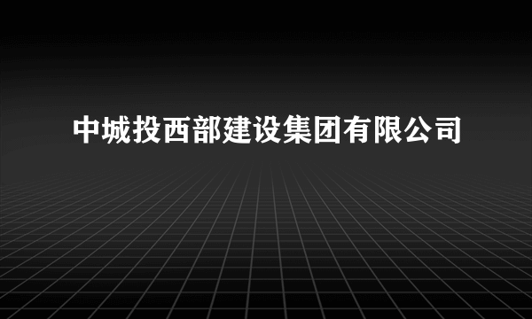 中城投西部建设集团有限公司