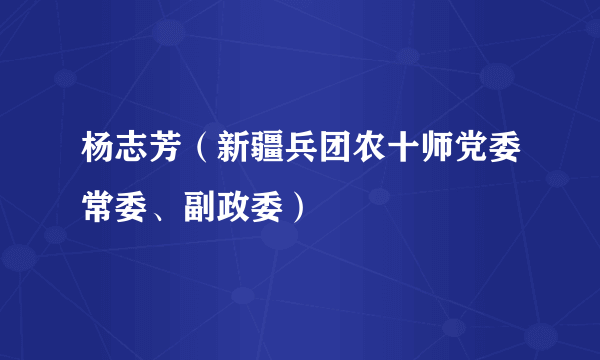 杨志芳（新疆兵团农十师党委常委、副政委）