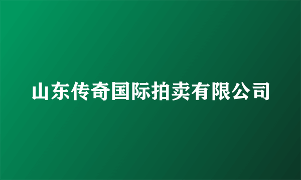 山东传奇国际拍卖有限公司