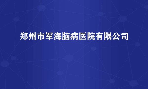 郑州市军海脑病医院有限公司