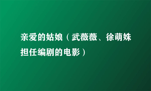 亲爱的姑娘（武薇薇、徐萌姝担任编剧的电影）