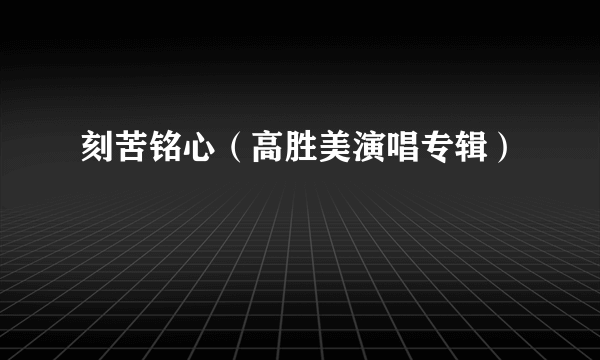 刻苦铭心（高胜美演唱专辑）