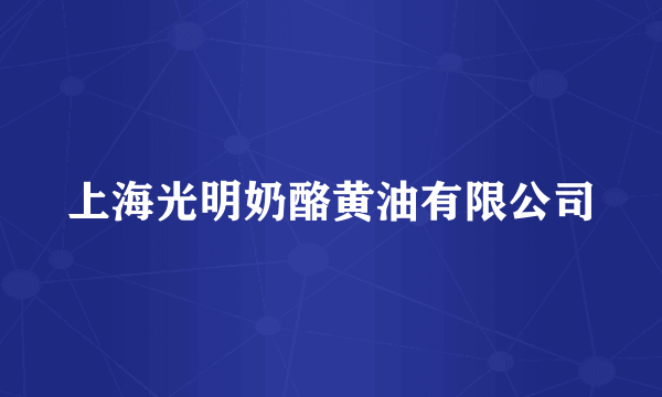 上海光明奶酪黄油有限公司