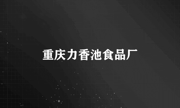 重庆力香池食品厂