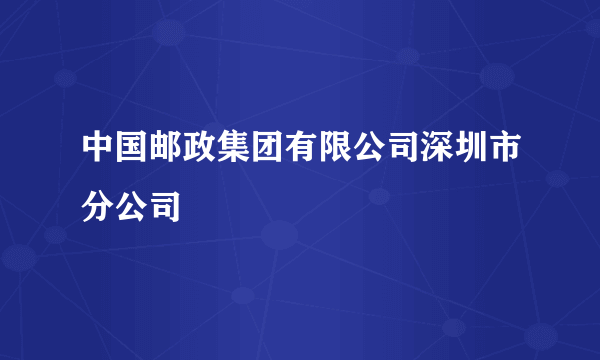 中国邮政集团有限公司深圳市分公司
