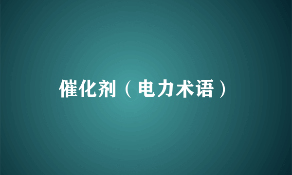 催化剂（电力术语）