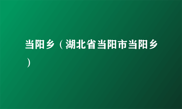 当阳乡（湖北省当阳市当阳乡）