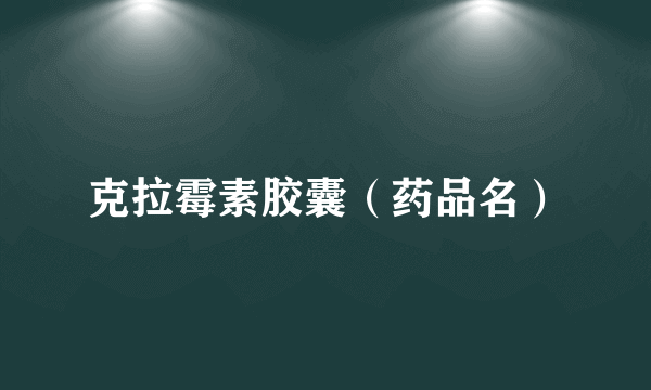 克拉霉素胶囊（药品名）