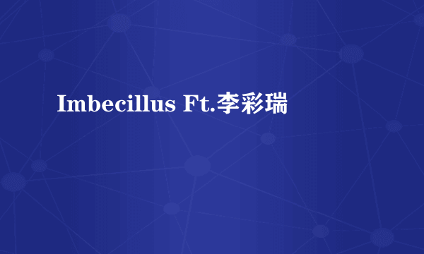 Imbecillus Ft.李彩瑞