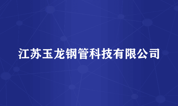 江苏玉龙钢管科技有限公司