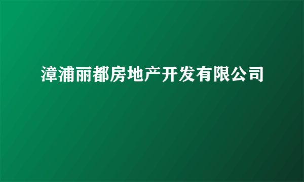 漳浦丽都房地产开发有限公司