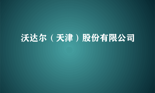 沃达尔（天津）股份有限公司