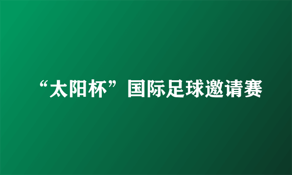 “太阳杯”国际足球邀请赛