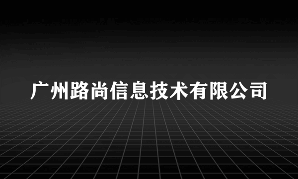 广州路尚信息技术有限公司