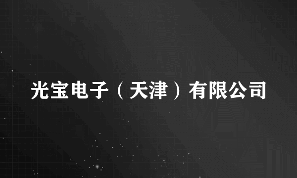 光宝电子（天津）有限公司