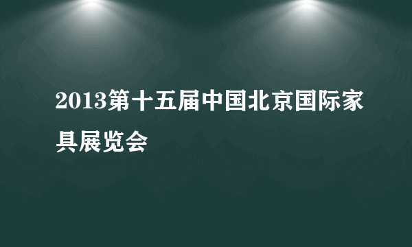 2013第十五届中国北京国际家具展览会