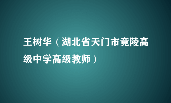 王树华（湖北省天门市竟陵高级中学高级教师）