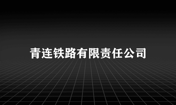 青连铁路有限责任公司