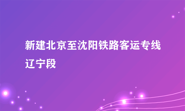 新建北京至沈阳铁路客运专线辽宁段
