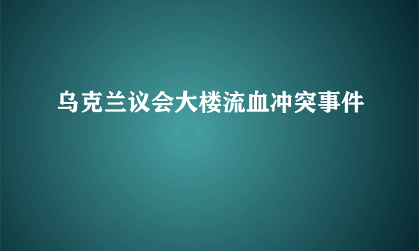 乌克兰议会大楼流血冲突事件