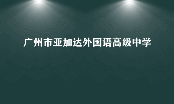 广州市亚加达外国语高级中学