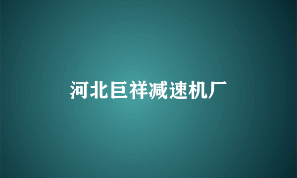 河北巨祥减速机厂