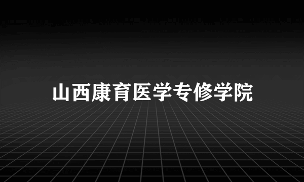 山西康育医学专修学院