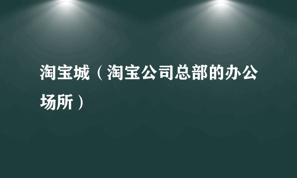 淘宝城（淘宝公司总部的办公场所）