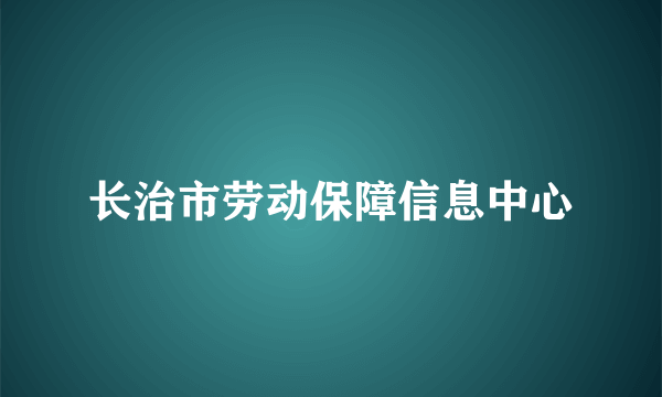 长治市劳动保障信息中心