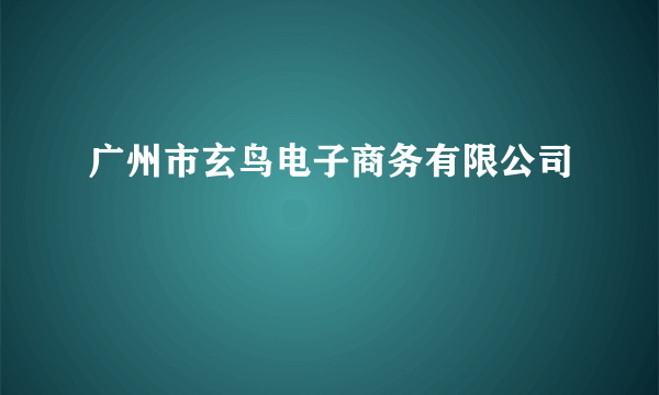 广州市玄鸟电子商务有限公司