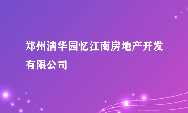 郑州清华园忆江南房地产开发有限公司