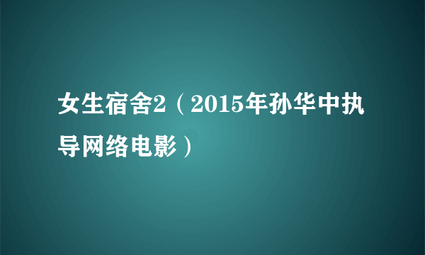 女生宿舍2（2015年孙华中执导网络电影）