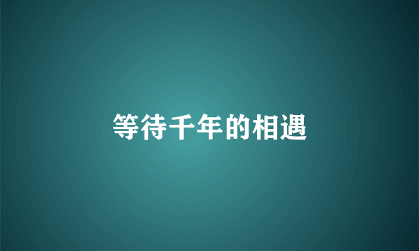 等待千年的相遇