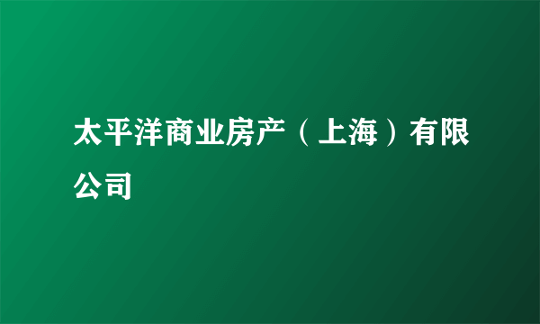 太平洋商业房产（上海）有限公司