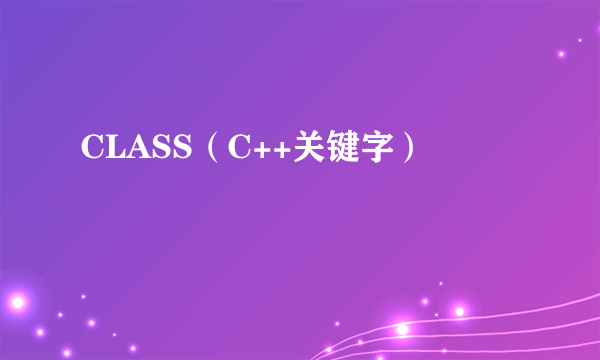 CLASS（C++关键字）