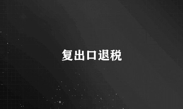 复出口退税